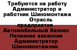 Требуются на работу Администратор и работник Шиномонтажа   › Отрасль предприятия ­ Автомобильный бизнес › Название вакансии ­ Администратор, Шиномонтажник › Место работы ­ Ворошиловский район › Возраст от ­ 18 - Волгоградская обл., Волгоград г. Работа » Вакансии   . Волгоградская обл.
